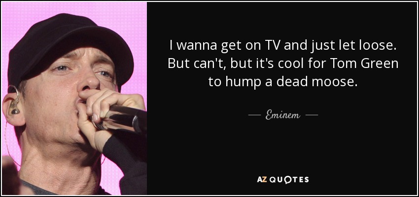 quote-i-wanna-get-on-tv-and-just-let-loose-but-can-t-but-it-s-cool-for-tom-green-to-hump-a-eminem-98-83-20.jpg